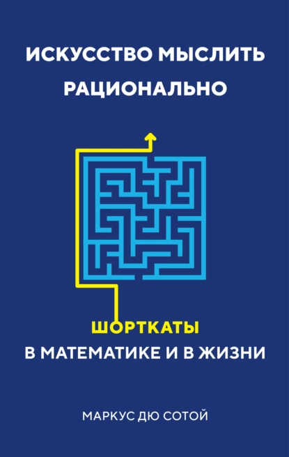 Обложка книги Искусство мыслить рационально. Шорткаты в математике и в жизни, Маркус дю Сотой