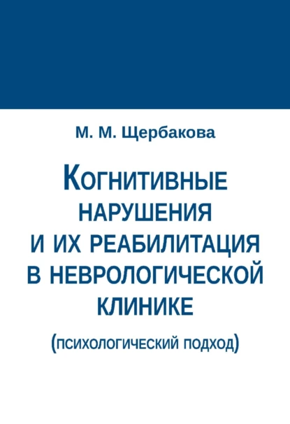 Обложка книги Когнитивные нарушения и их реабилитация в неврологической клинике (психологический подход), М. М. Щербакова