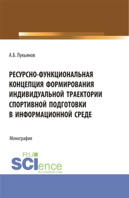 Ресурсно-функциональная концепция формирования индивидуальной траектории спортивной подготовки в информационной среде. (Аспирантура, Бакалавриат, Магистратура). Монография. (Алексей Борисович Лукьянов). 2022г. 