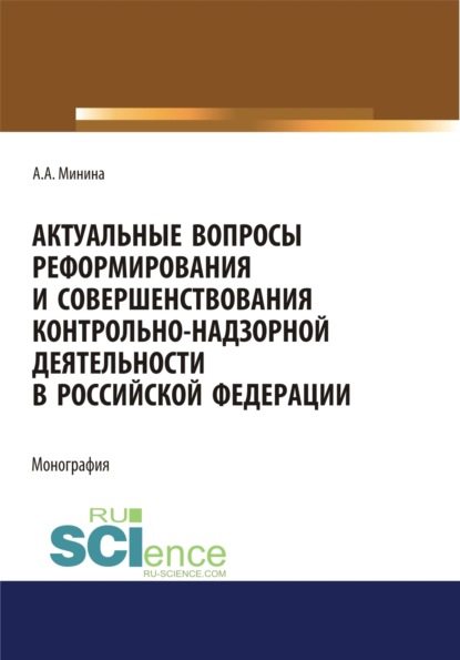 Актуальные вопросы реформирования и совершенствование контрольно-надзорной деятельности в Российской Федерации. (Аспирантура, Бакалавриат, Магистратура). Монография.