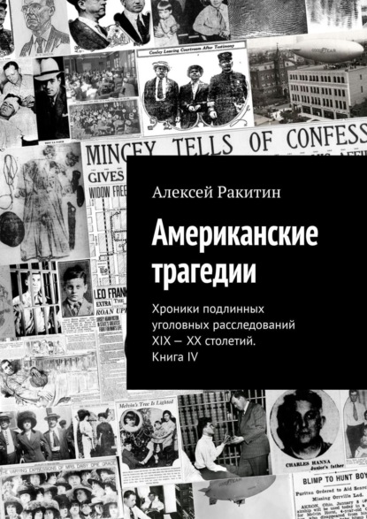 Американские трагедии. Хроники подлинных уголовных расследований XIX - XX столетий. Книга IV