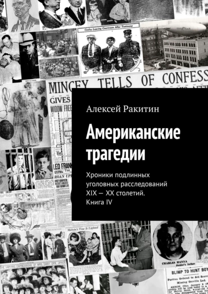 Обложка книги Американские трагедии. Хроники подлинных уголовных расследований XIX – XX столетий. Книга IV, Алексей Ракитин