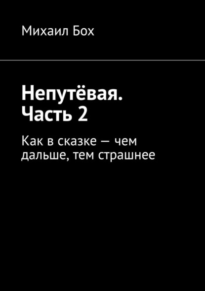 Непутёвая. Часть 2. Как в сказке - чем дальше, тем страшнее