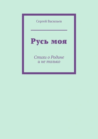 Обложка книги Русь моя. Стихи о Родине и не только, Сергей Васильев