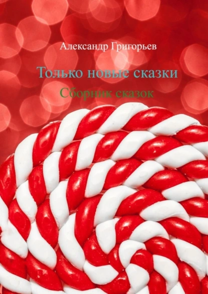 Обложка книги Только новые сказки. Сборник сказок, Александр Григорьев