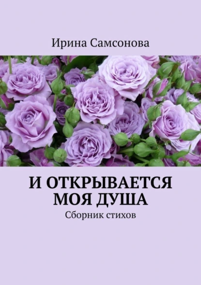 Обложка книги И открывается моя душа. Сборник стихов, Ирина Самсонова