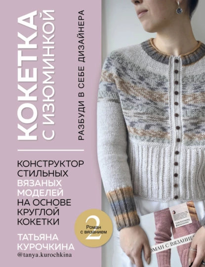 Обложка книги Кокетка с изюминкой. Разбуди в себе дизайнера. Конструктор стильных вязаных моделей на основе круглой кокетки, Татьяна Курочкина