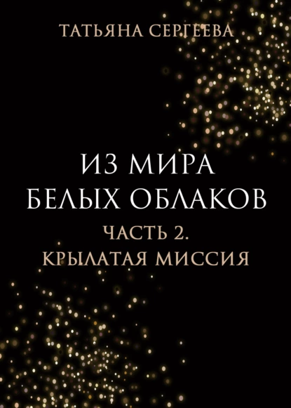 Обложка книги Из мира белых облаков. Часть 2. Крылатая миссия, Татьяна Анатольевна Сергеева