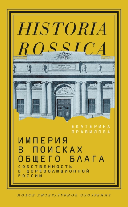 Обложка книги Империя в поисках общего блага. Собственность в дореволюционной России, Екатерина Правилова