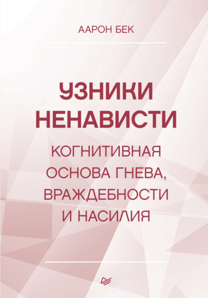 Узники ненависти: когнитивная основа гнева, враждебности и насилия (Аарон Т. Бек). 1999г. 