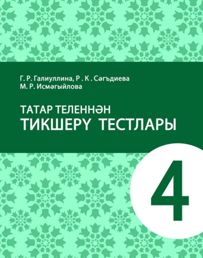 Обложка книги Татар теленнән тикшерү тестлары. 4 сыйныф. Татар телендә гомуми белем бирү оешмалары өчен уку әсбабы, Г. Р. Галиуллина