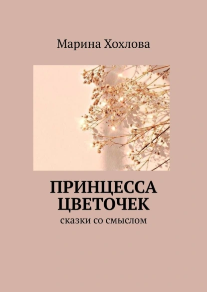 Обложка книги Принцесса Цветочек. Сказки со смыслом, Марина Хохлова