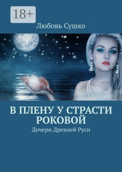 Обложка книги В плену у страсти роковой. Дочери Древней Руси, Любовь Сушко