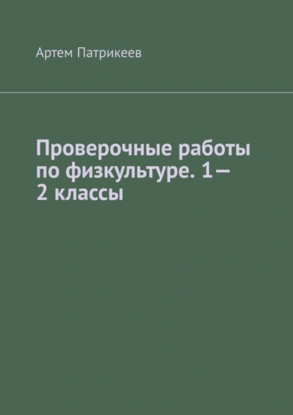 Обложка книги Проверочные работы по физкультуре. 1—2 классы, Артем Юрьевич Патрикеев