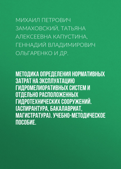 Методика определения нормативных затрат на эксплуатацию гидромелиоративных систем и отдельно расположенных гидротехнических сооружений. (Аспирантура, Бакалавриат, Магистратура). Учебно-методическое пособие.