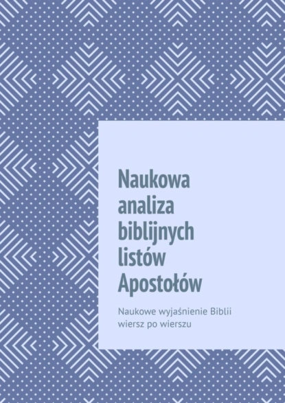 Обложка книги Naukowa analiza biblijnych listów Apostołów. Naukowe wyjaśnienie Biblii wiersz po wierszu, Andrey Tikhomirov