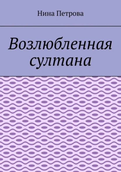 Обложка книги Возлюбленная султана, Нина Петрова