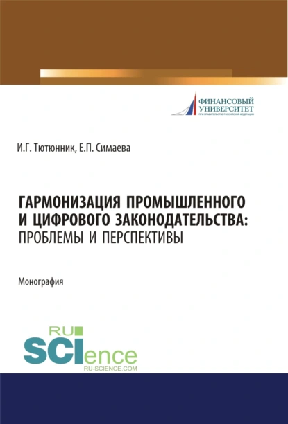 Обложка книги Гармонизация промышленного и цифрового законодательства. Проблемы и перспективы. (Аспирантура, Магистратура, Специалитет). Монография., Игорь Георгиевич Тютюнник