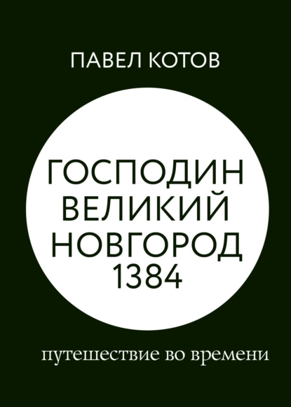 Обложка книги Господин Великий Новгород 1384: путешествие во времени, Павел Котов