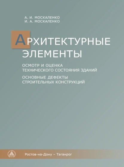 Обложка книги Архитектурные элементы. осмотр и оценка технического состояния зданий. Основные дефекты строительных конструкций, И. А. Москаленко