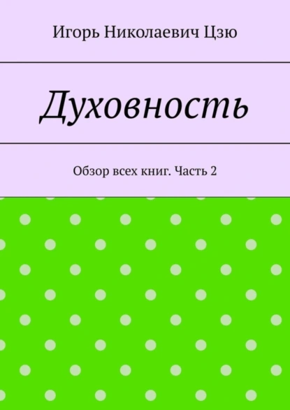 Обложка книги Духовность. Обзор всех книг. Часть 2, Игорь Николаевич Цзю