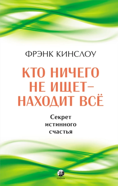 Обложка книги Кто ничего не ищет – находит все. Секрет истинного счастья, Фрэнк Кинслоу