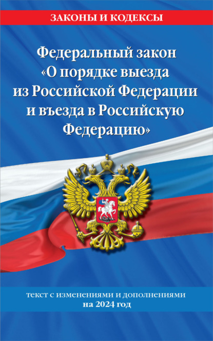 Федеральный закон «О порядке выезда из Российской Федерации и въезда в Российскую Федерацию». Текст с изменениями и дополнениями на 2023 год - Коллектив авторов