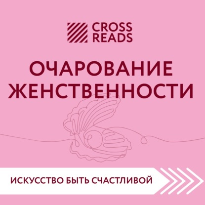 Аудиокнига Саммари книги «Очарование женственности» ISBN 978-5-04-182458-7