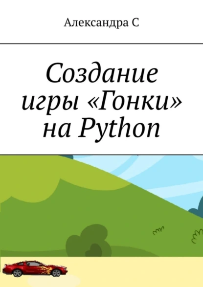 Обложка книги Создание игры «Гонки» на Python, Александра С