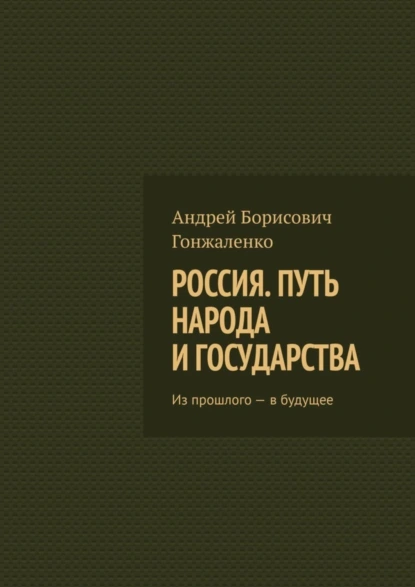 Обложка книги Россия. Путь народа и государства. Из прошлого – в будущее, Андрей Борисович Гонжаленко