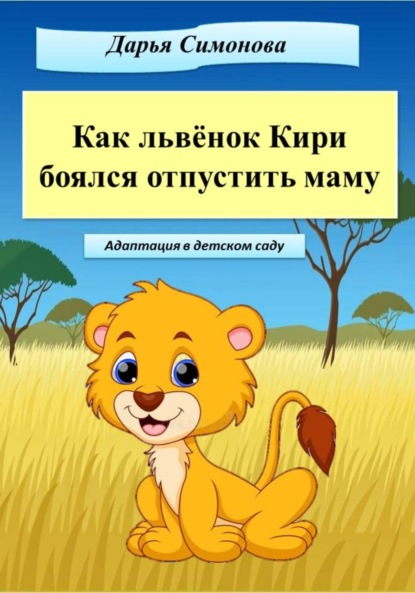 Как львёнок Кири боялся отпустить маму - Дарья Симонова