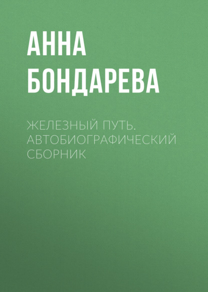 Железный путь. Автобиографический сборник (Анна Бондарева). 