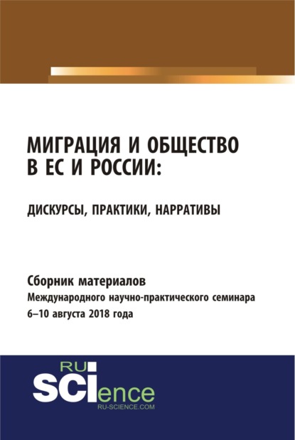 Сборник материалов международного научно-практического семинара Миграция и общество в ЕС и России: дискурсы, практики, нарративы 6-10 августа 2018 года. (Бакалавриат). Сборник материалов. (Юлия Владимировна Балакина). 2023г. 