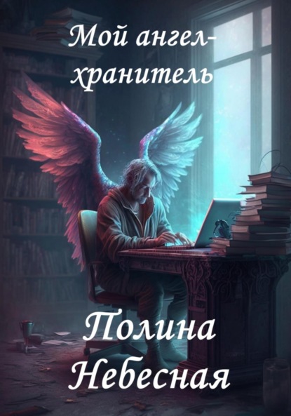 Мой друг ангел-хранитель ~ Полина Небесная (скачать книгу или читать онлайн)