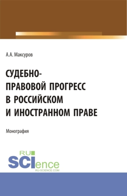 Обложка книги Судебно-правовой прогресс в российском и иностранном праве. (Аспирантура, Бакалавриат, Магистратура). Монография., Алексей Анатольевич Максуров