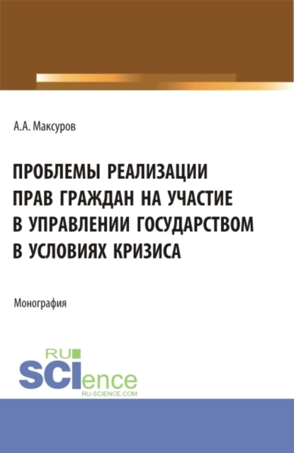 Обложка книги Проблемы реализации прав граждан на участие в управлении государством в условиях кризиса. (Аспирантура, Бакалавриат, Магистратура). Монография., Алексей Анатольевич Максуров