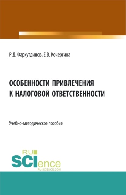 Особенности привлечения к налоговой ответственности. (Бакалавриат, Магистратура). Учебно-методическое пособие. - Руслан Дамирович Фархутдинов