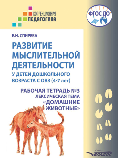 Развитие мыслительной деятельности у детей дошкольного возраста с ОВЗ (4-7 лет). Рабочая тетрадь №3. Лексическая тема «Домашние животные» (Е. Н. Спирева). 2022г. 