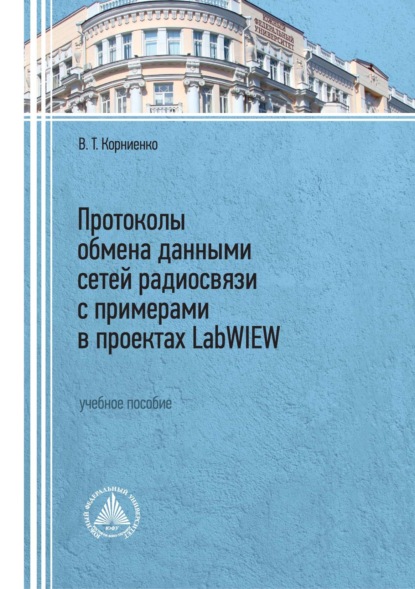 Протоколы обмена данными сетей радиосвязи с примерами в проектах LabWIEW (В. Т. Корниенко). 2022г. 