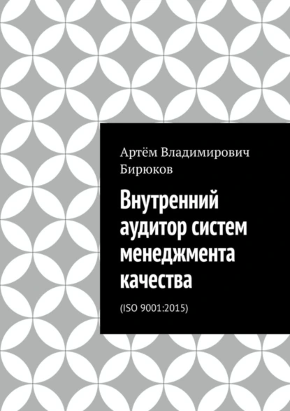 Обложка книги Внутренний аудитор систем менеджмента качества. ISO 9001:2015, Артём Владимирович Бирюков