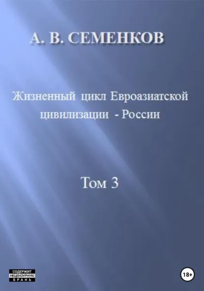 Обложка книги Жизненный цикл Евроазиатской цивилизации – России. Том 3, Александр Владимирович Семенков