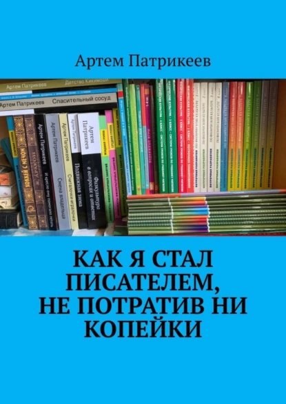 Обложка книги Как я стал писателем, не потратив ни копейки, Артем Юрьевич Патрикеев