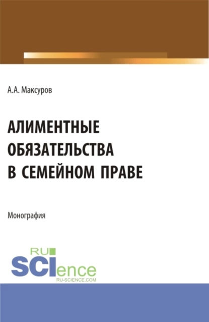 Обложка книги Алиментные обязательства в семейном праве. (Аспирантура, Бакалавриат, Магистратура). Монография., Алексей Анатольевич Максуров