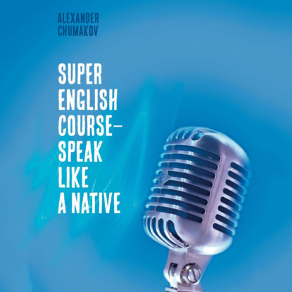 Аудиокнига Alexander Chumakov - Super English Course – Speak like a native