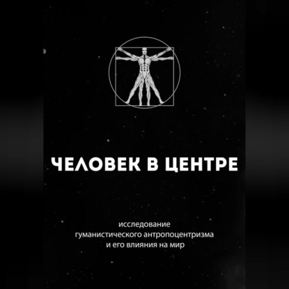 Аудиокнига Человек в центре: исследование гуманистического антропоцентризма и его влияния на мир ISBN 