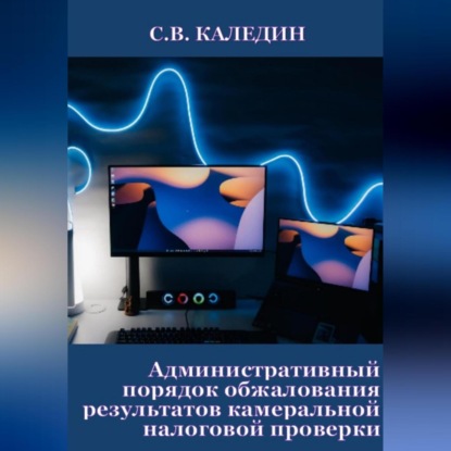 Аудиокнига Административный порядок обжалования результатов камеральной налоговой проверки ISBN 