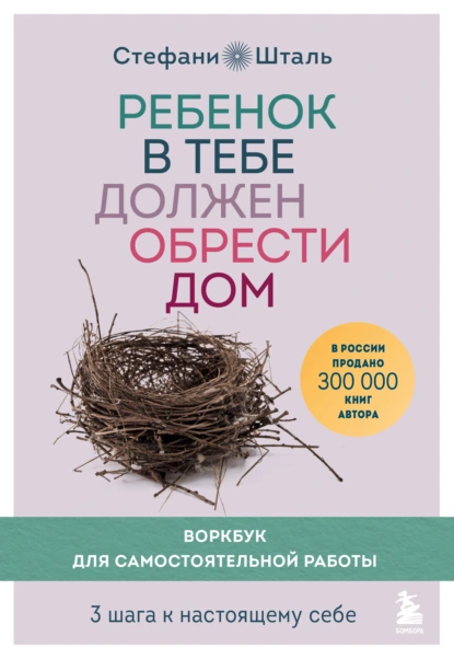 Обложка книги Ребенок в тебе должен обрести дом. Воркбук для самостоятельной работы. 3 шага к настоящему себе, Стефани Шталь