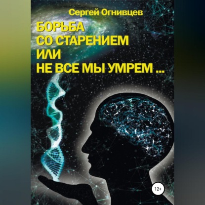 Борьба со старением, или Не все мы умрем… (Сергей Огнивцев). 2020г. 