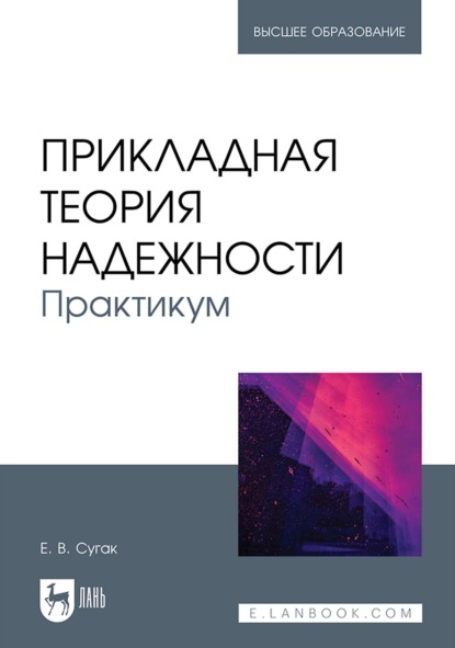 Прикладная теория надежности. Практикум. Учебное пособие для вузов (Е. В. Сугак). 2023г. 