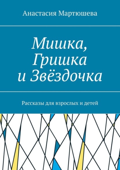 Мишка, Гришка и Звёздочка. Рассказы для взрослых и детей - Анастасия Мартюшева